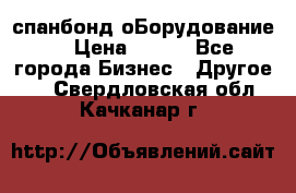 спанбонд оБорудование  › Цена ­ 100 - Все города Бизнес » Другое   . Свердловская обл.,Качканар г.